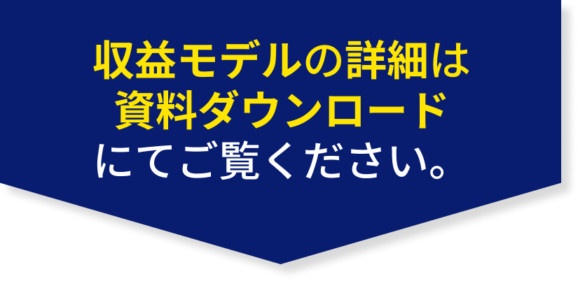 収益モデルの詳細は資料ダウンロードにてご覧ください。